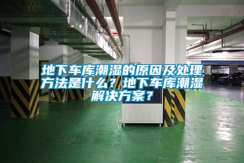 地下車(chē)庫(kù)潮濕的原因及處理方法是什么？地下車(chē)庫(kù)潮濕解決方案？