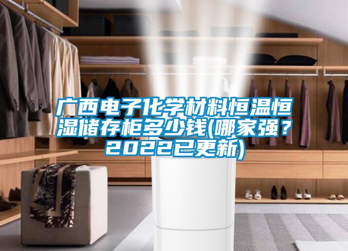 廣西電子化學(xué)材料恒溫恒濕儲(chǔ)存柜多少錢(哪家強(qiáng)？2022已更新)