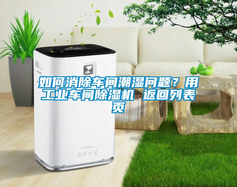 如何消除車間潮濕問(wèn)題？用工業(yè)車間除濕機(jī) 返回列表頁(yè)