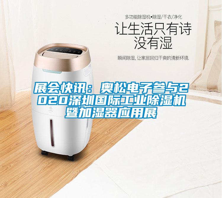 展會(huì)快訊：奧松電子參與2020深圳國際工業(yè)除濕機(jī)暨加濕器應(yīng)用展