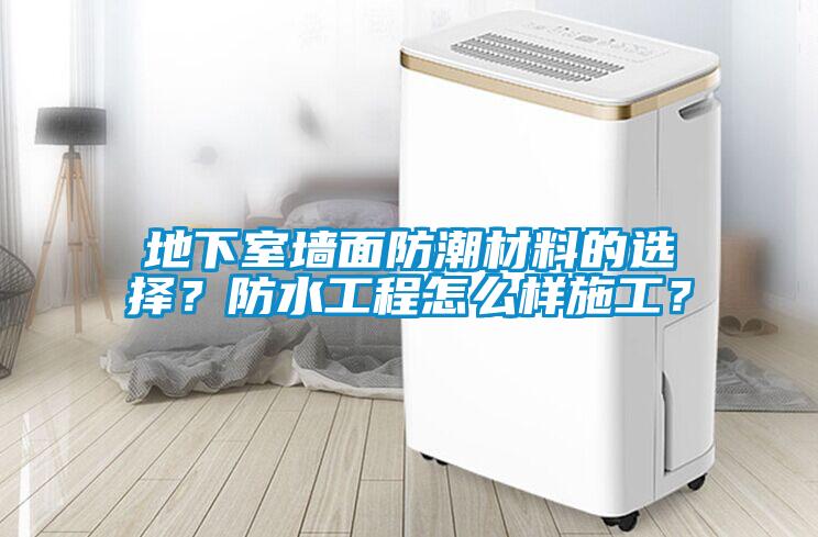 地下室墻面防潮材料的選擇？防水工程怎么樣施工？