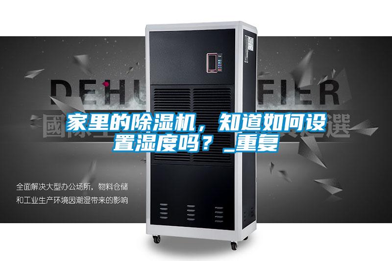 家里的除濕機(jī)，知道如何設(shè)置濕度嗎？_重復(fù)