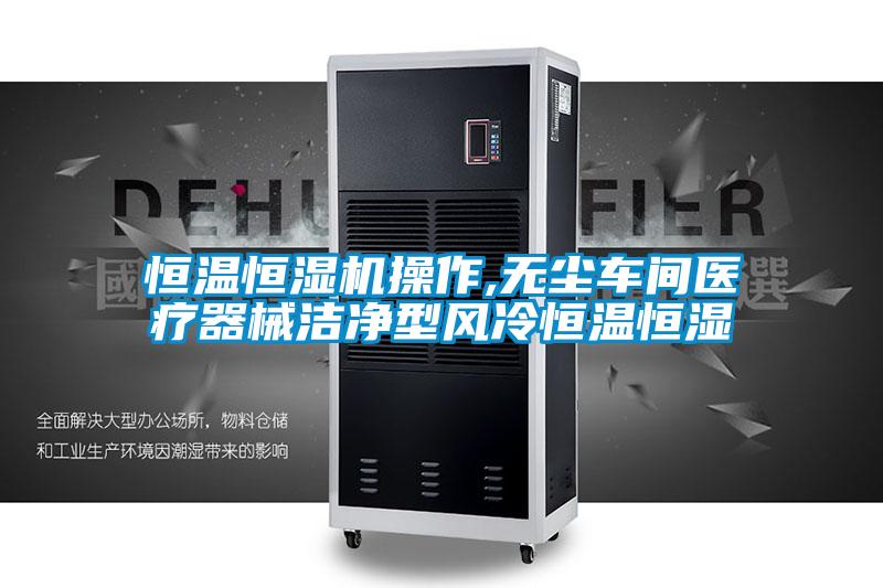恒溫恒濕機(jī)操作,無(wú)塵車間醫(yī)療器械潔凈型風(fēng)冷恒溫恒濕