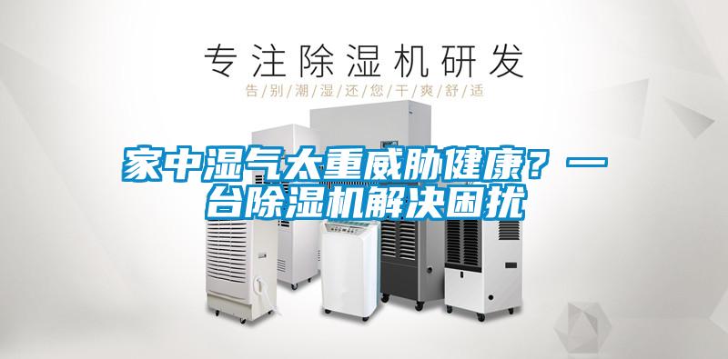 家中濕氣太重威脅健康？一臺(tái)除濕機(jī)解決困擾