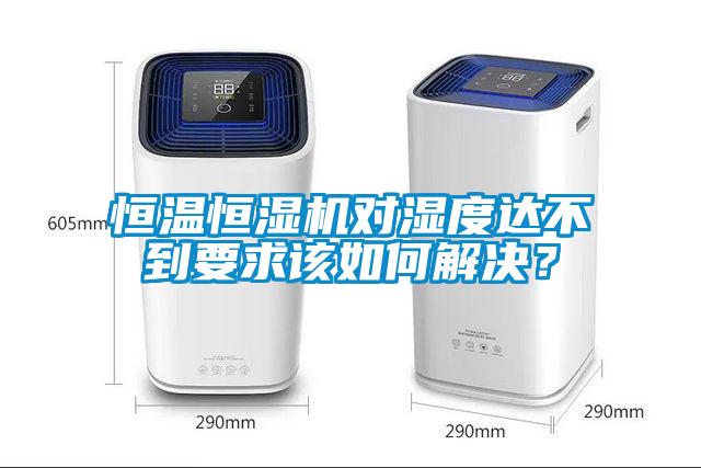 恒溫恒濕機(jī)對(duì)濕度達(dá)不到要求該如何解決？