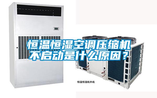 恒溫恒濕空調(diào)壓縮機(jī)不啟動是什么原因？
