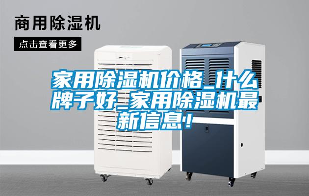家用除濕機價格_什么牌子好_家用除濕機最新信息！