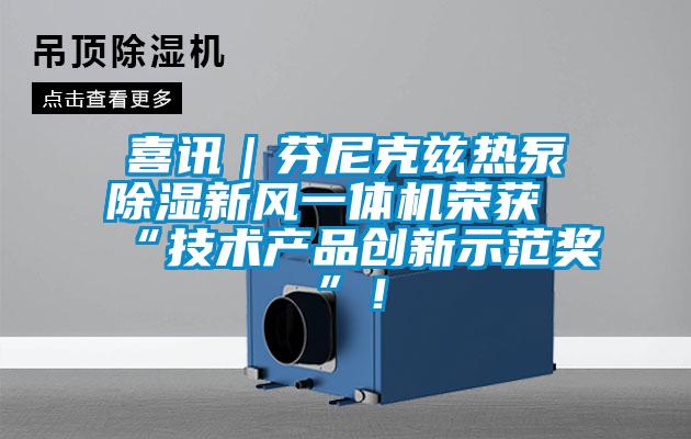 喜訊｜芬尼克茲熱泵除濕新風(fēng)一體機榮獲“技術(shù)產(chǎn)品創(chuàng)新示范獎”！