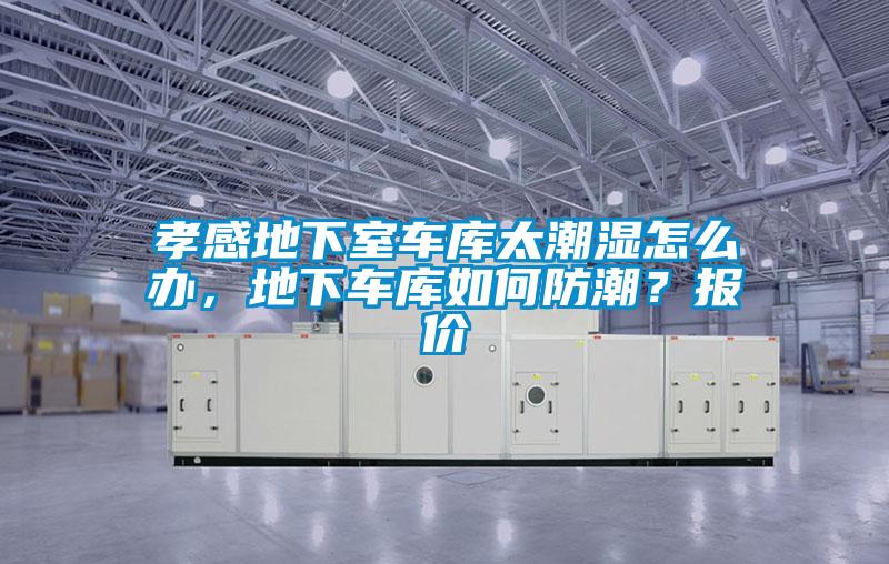 孝感地下室車庫(kù)太潮濕怎么辦，地下車庫(kù)如何防潮？報(bào)價(jià)