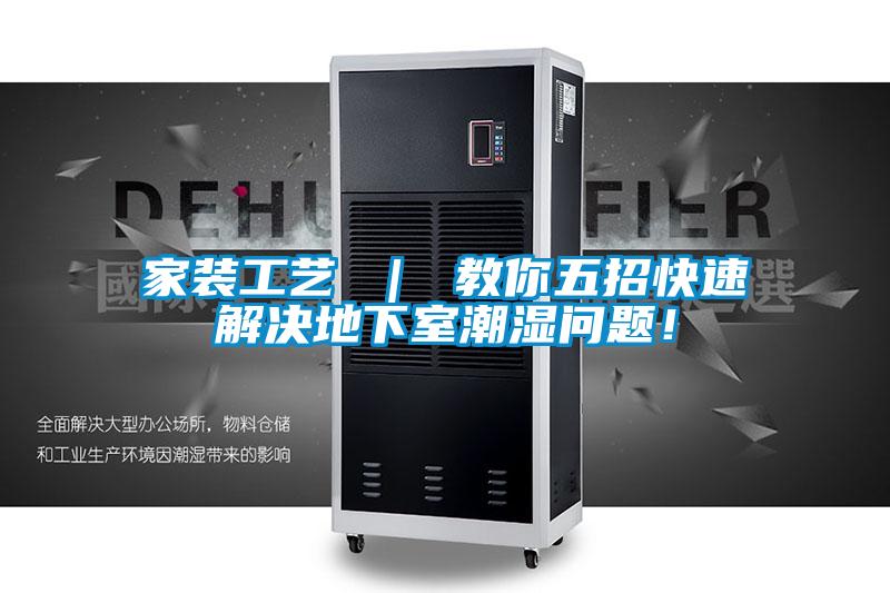 家裝工藝 ｜ 教你五招快速解決地下室潮濕問題！