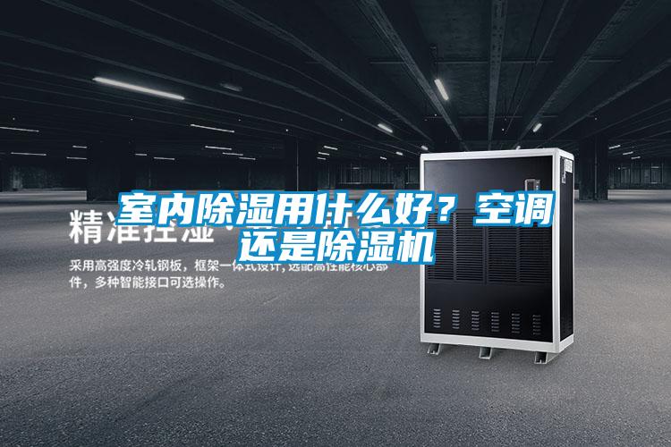 室內(nèi)除濕用什么好？空調(diào)還是除濕機(jī)