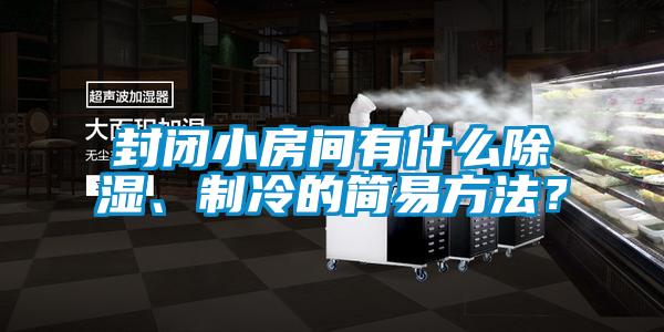 封閉小房間有什么除濕、制冷的簡易方法？
