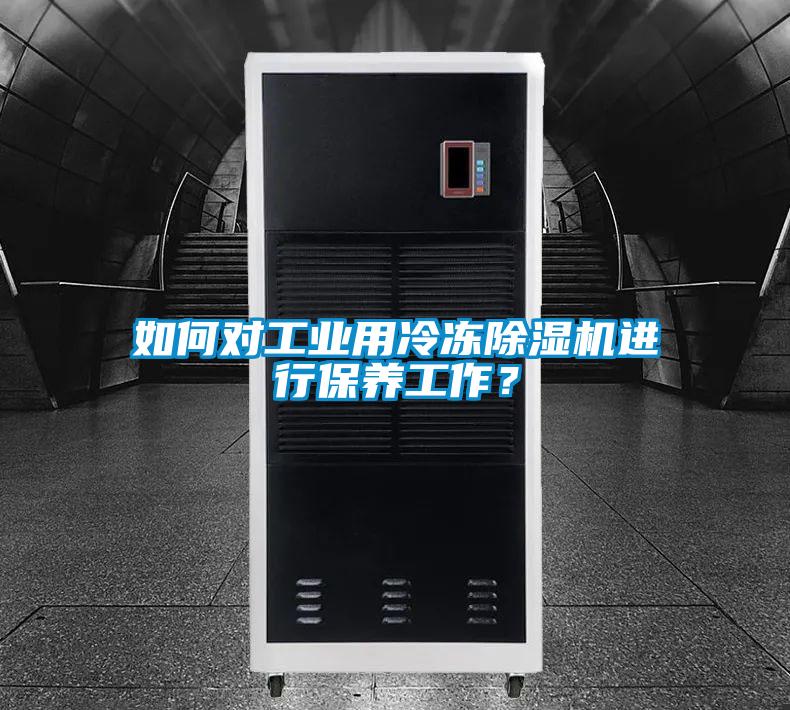 如何對(duì)工業(yè)用冷凍除濕機(jī)進(jìn)行保養(yǎng)工作？
