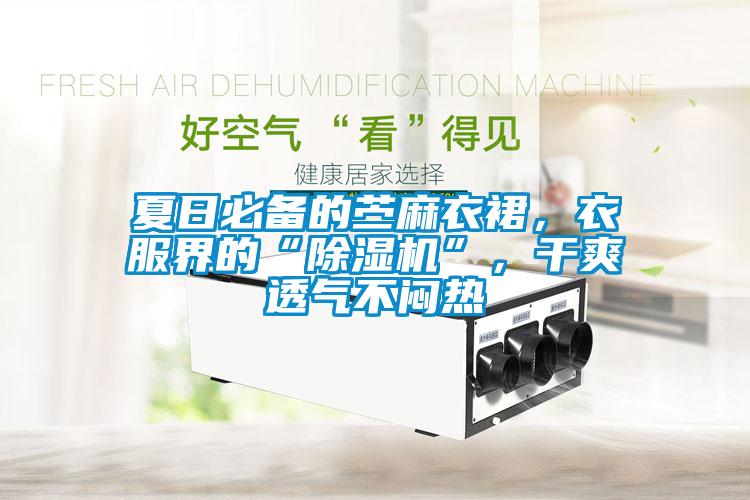 夏日必備的苧麻衣裙，衣服界的“除濕機(jī)”，干爽透氣不悶熱