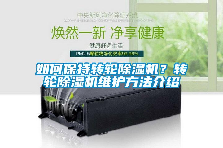 如何保持轉(zhuǎn)輪除濕機(jī)？轉(zhuǎn)輪除濕機(jī)維護(hù)方法介紹