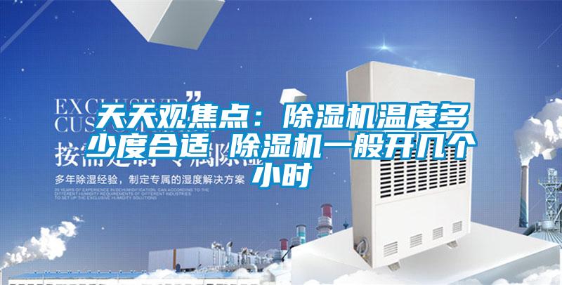 天天觀焦點(diǎn)：除濕機(jī)溫度多少度合適 除濕機(jī)一般開幾個小時(shí)