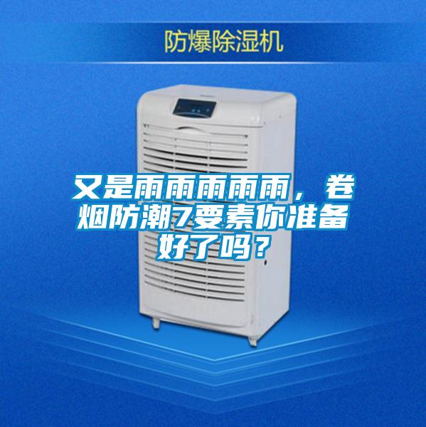 又是雨雨雨雨雨，卷煙防潮7要素你準(zhǔn)備好了嗎？