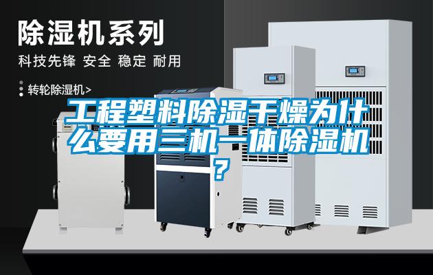 工程塑料除濕干燥為什么要用三機(jī)一體除濕機(jī)？