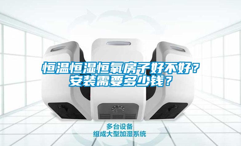 恒溫恒濕恒氧房子好不好？安裝需要多少錢？