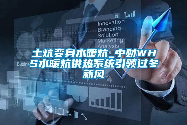 土炕變身水暖炕_中財(cái)WHS水暖炕供熱系統(tǒng)引領(lǐng)過冬新風(fēng)
