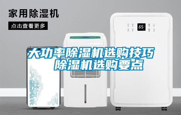 大功率除濕機(jī)選購技巧  除濕機(jī)選購要點(diǎn)