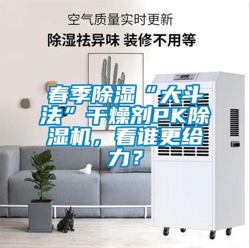 春季除濕“大斗法”干燥劑PK除濕機，看誰更給力？