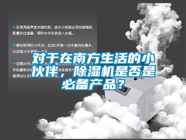 對于在南方生活的小伙伴，除濕機(jī)是否是必備產(chǎn)品？