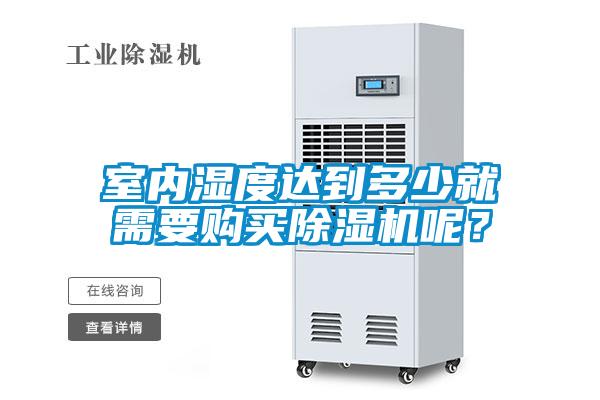 室內(nèi)濕度達到多少就需要購買除濕機呢？