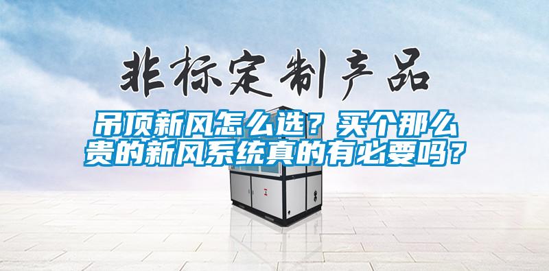 吊頂新風(fēng)怎么選？買個那么貴的新風(fēng)系統(tǒng)真的有必要嗎？