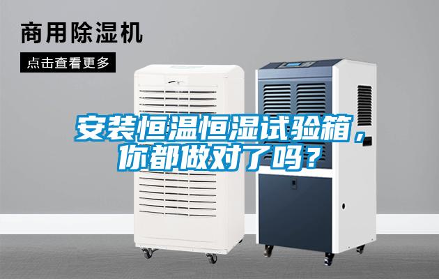 安裝恒溫恒濕試驗(yàn)箱，你都做對(duì)了嗎？