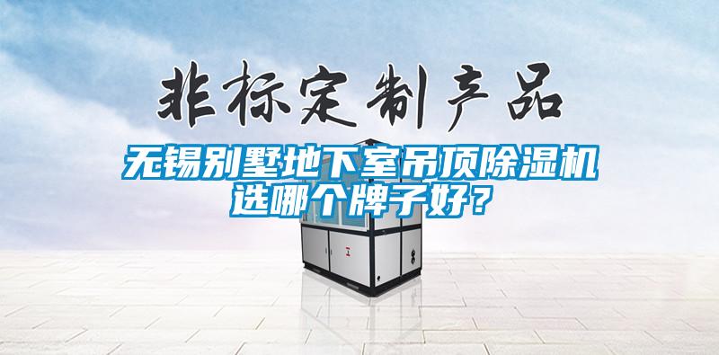 無錫別墅地下室吊頂除濕機(jī)選哪個(gè)牌子好？