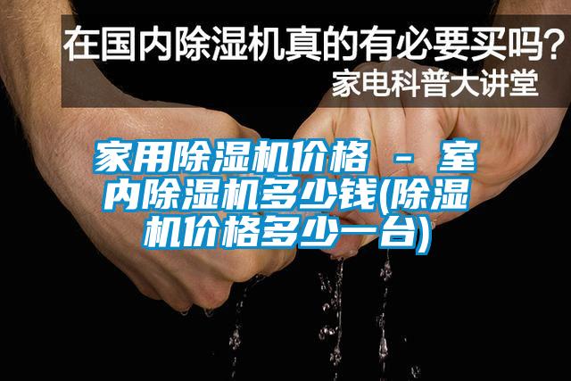 家用除濕機(jī)價格 - 室內(nèi)除濕機(jī)多少錢(除濕機(jī)價格多少一臺)