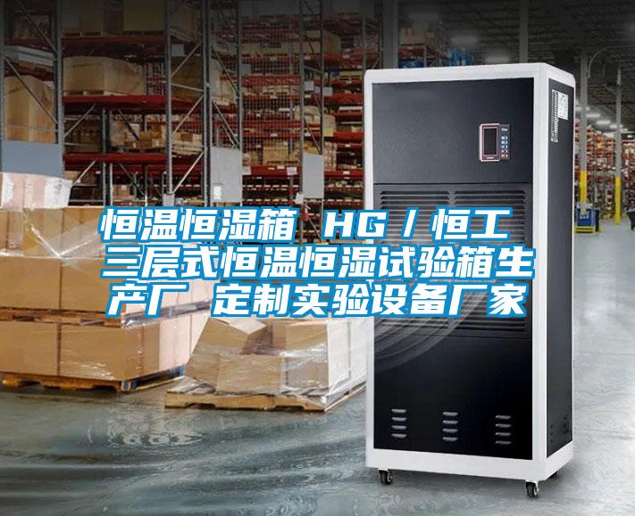 恒溫恒濕箱 HG／恒工 三層式恒溫恒濕試驗箱生產(chǎn)廠 定制實驗設備廠家