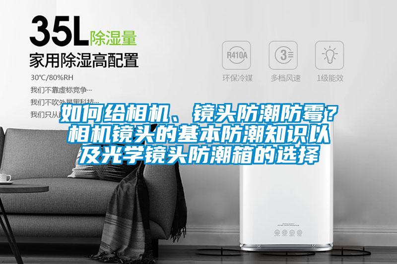 如何給相機(jī)、鏡頭防潮防霉？相機(jī)鏡頭的基本防潮知識以及光學(xué)鏡頭防潮箱的選擇