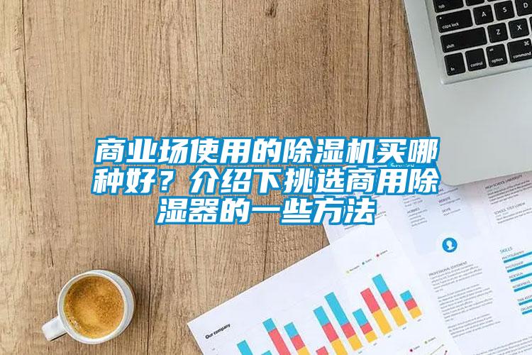商業(yè)場使用的除濕機買哪種好？介紹下挑選商用除濕器的一些方法