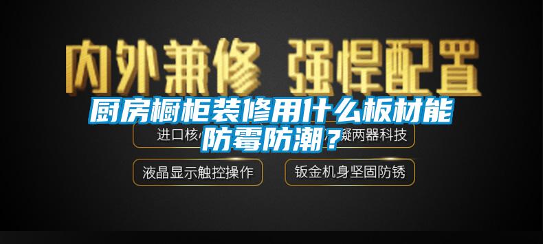 廚房櫥柜裝修用什么板材能防霉防潮？