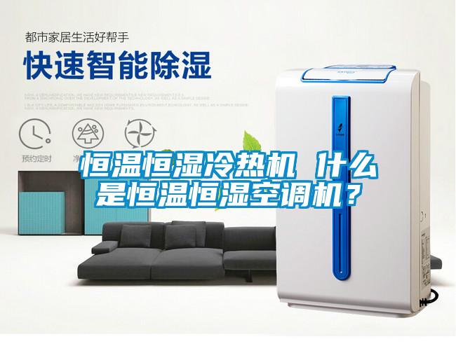 恒溫恒濕冷熱機(jī) 什么是恒溫恒濕空調(diào)機(jī)？