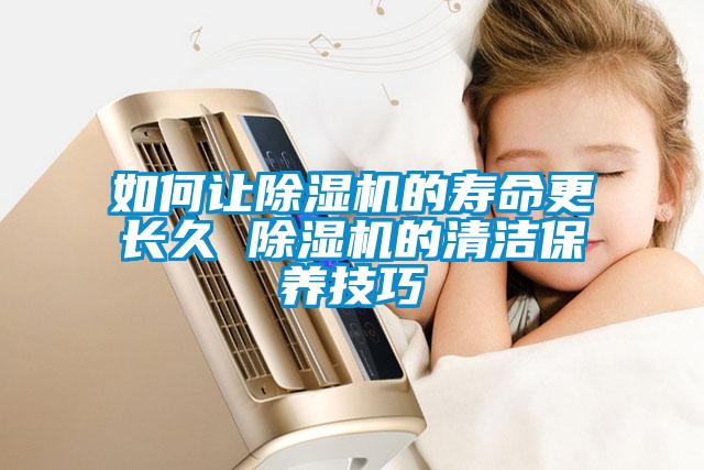如何讓除濕機(jī)的壽命更長久 除濕機(jī)的清潔保養(yǎng)技巧