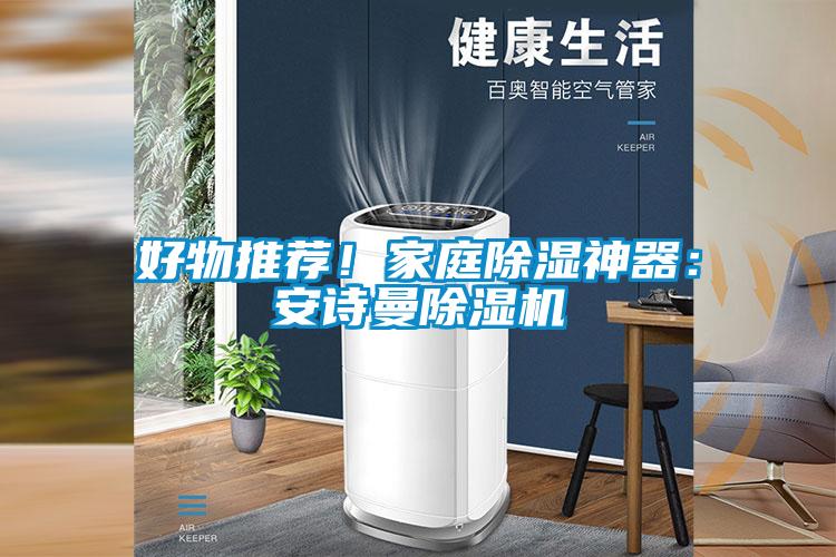 好物推薦！家庭除濕神器：安詩(shī)曼除濕機(jī)