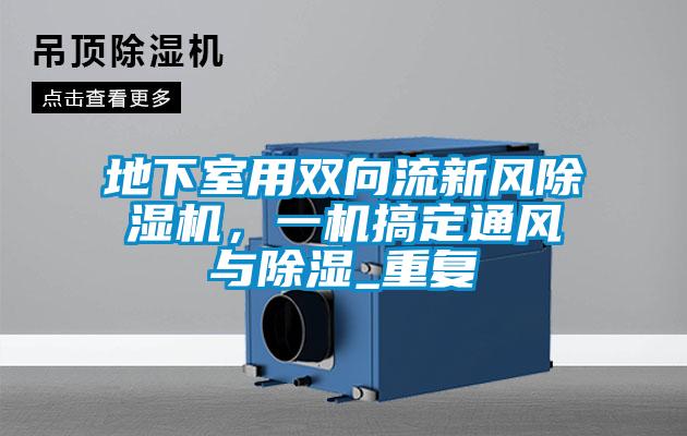 地下室用雙向流新風(fēng)除濕機(jī)，一機(jī)搞定通風(fēng)與除濕_重復(fù)