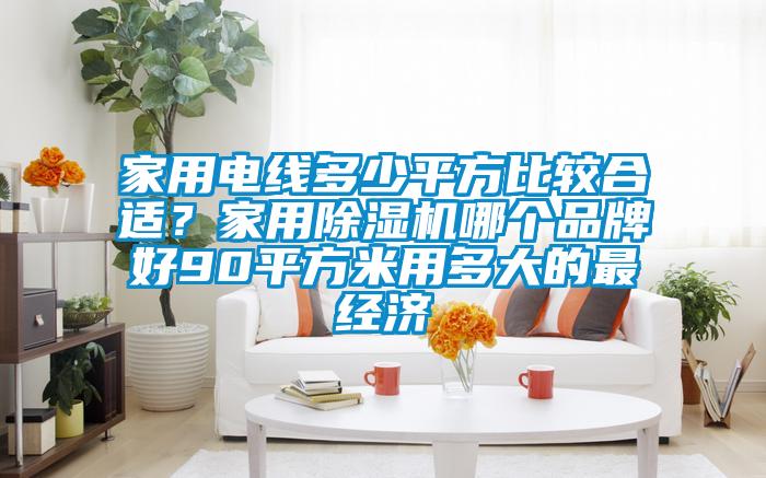 家用電線多少平方比較合適？家用除濕機(jī)哪個(gè)品牌好90平方米用多大的最經(jīng)濟(jì)