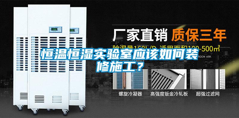 恒溫恒濕實(shí)驗(yàn)室應(yīng)該如何裝修施工？
