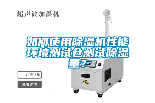 如何使用除濕機性能環(huán)境測試倉測試除濕量？