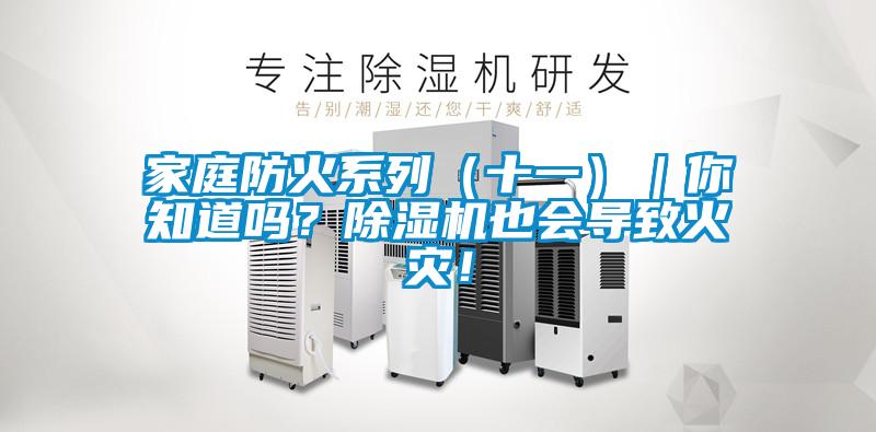 家庭防火系列（十一）｜你知道嗎？除濕機也會導(dǎo)致火災(zāi)！
