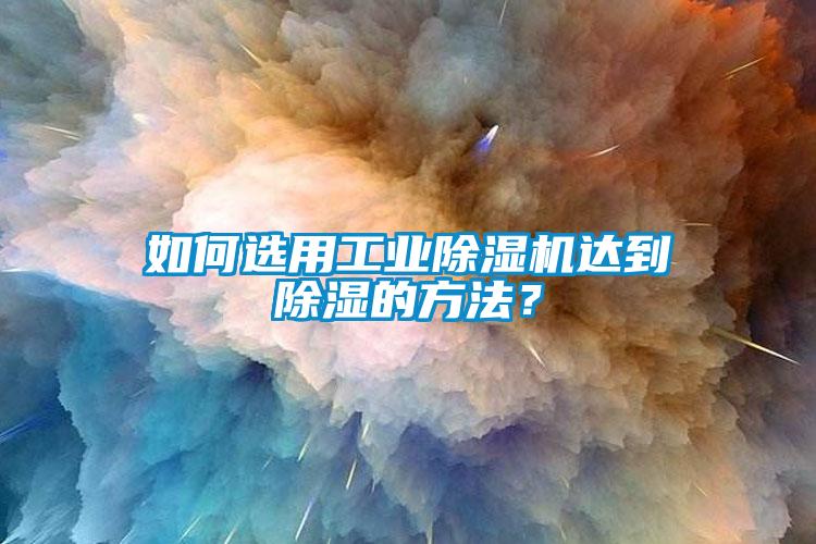 如何選用工業(yè)除濕機(jī)達(dá)到除濕的方法？