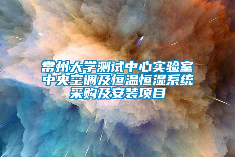 常州大學(xué)測試中心實驗室中央空調(diào)及恒溫恒濕系統(tǒng)采購及安裝項目