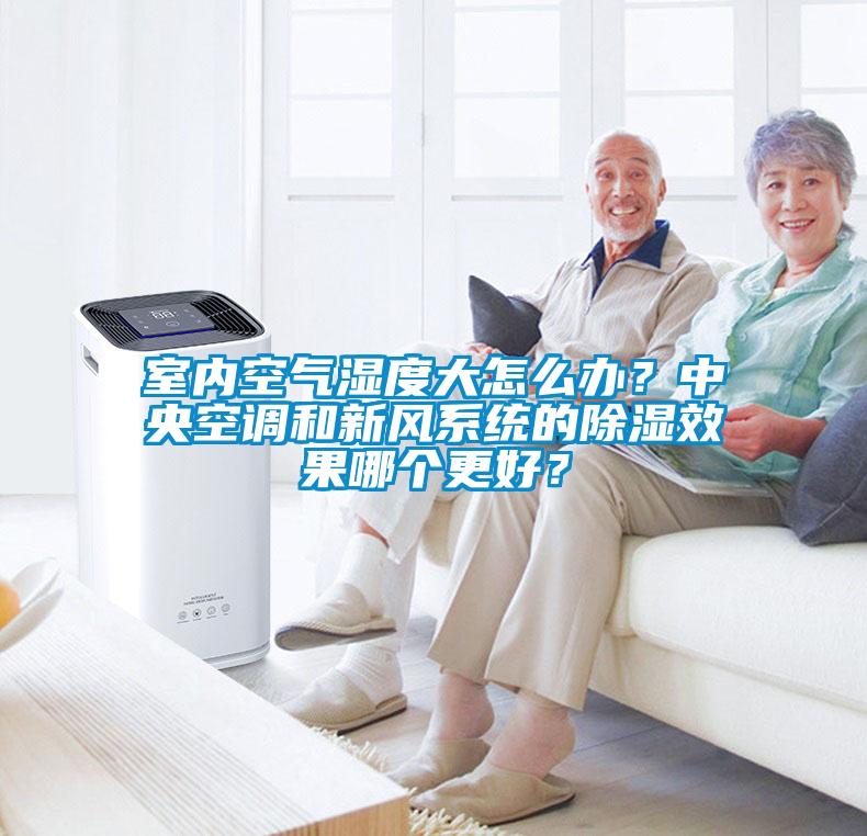 室內(nèi)空氣濕度大怎么辦？中央空調(diào)和新風(fēng)系統(tǒng)的除濕效果哪個(gè)更好？