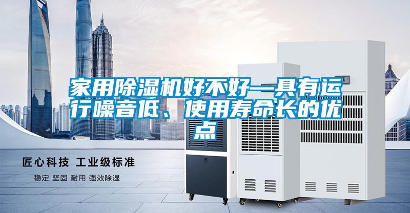 家用除濕機(jī)好不好—具有運(yùn)行噪音低、使用壽命長(zhǎng)的優(yōu)點(diǎn)