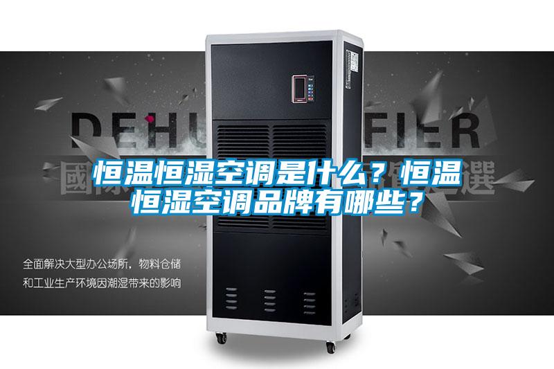 恒溫恒濕空調(diào)是什么？恒溫恒濕空調(diào)品牌有哪些？
