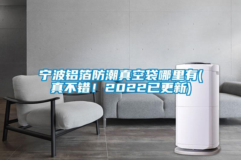 寧波鋁箔防潮真空袋哪里有(真不錯(cuò)！2022已更新)